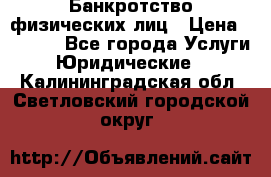 Банкротство физических лиц › Цена ­ 1 000 - Все города Услуги » Юридические   . Калининградская обл.,Светловский городской округ 